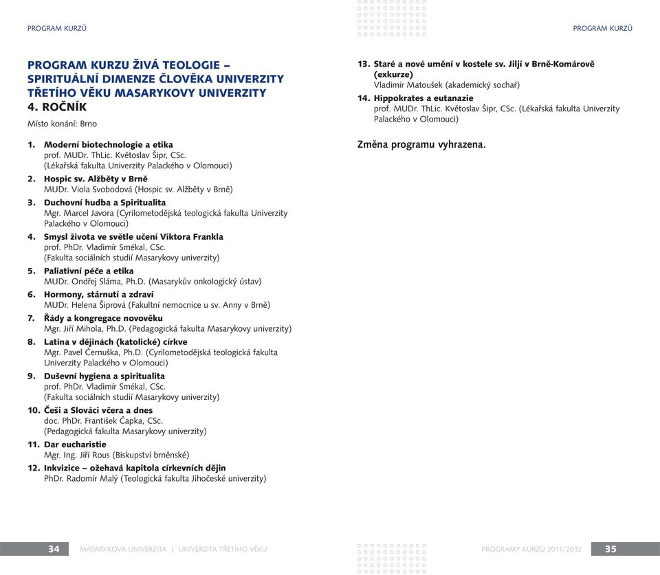 Duchovní hudba a Spiritualita Mgr. Marcel Javora (Cyrilometodějská teologická fakulta Univerzity Palackého v Olomouci) 4. Smysl života ve světle učení Viktora Frankla prof. PhDr. Vladimír Smékal, CSc.