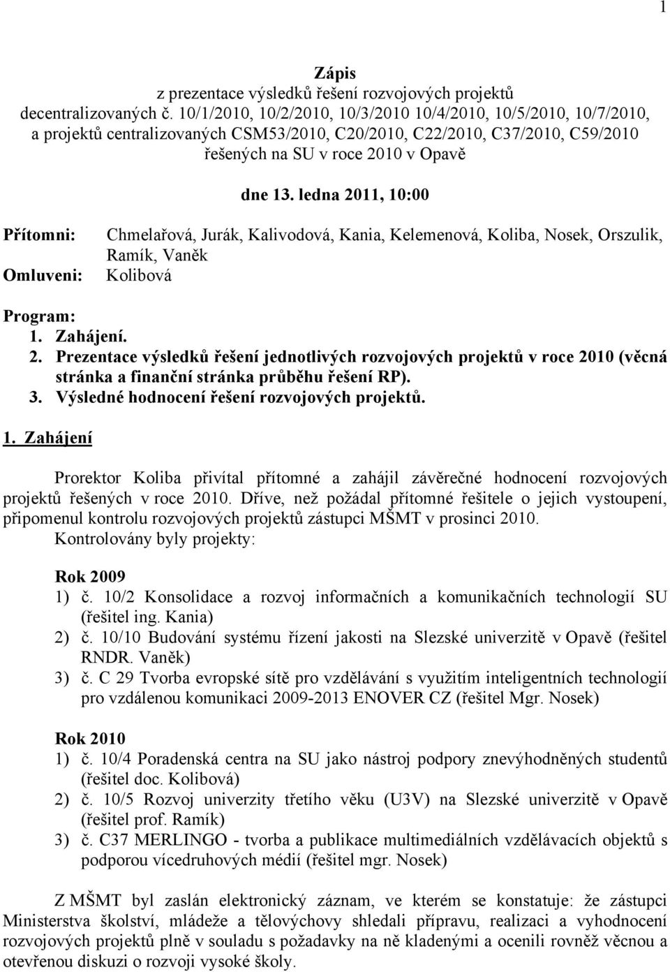 ledna 2011, 10:00 Přítomni: Omluveni: Chmelařová, Jurák, Kalivodová, Kania, Kelemenová, Koliba, Nosek, Orszulik, Ramík, Vaněk Kolibová Program: 1. Zahájení. 2. Prezentace výsledků řešení jednotlivých rozvojových projektů v roce 2010 (věcná stránka a finanční stránka průběhu řešení RP).