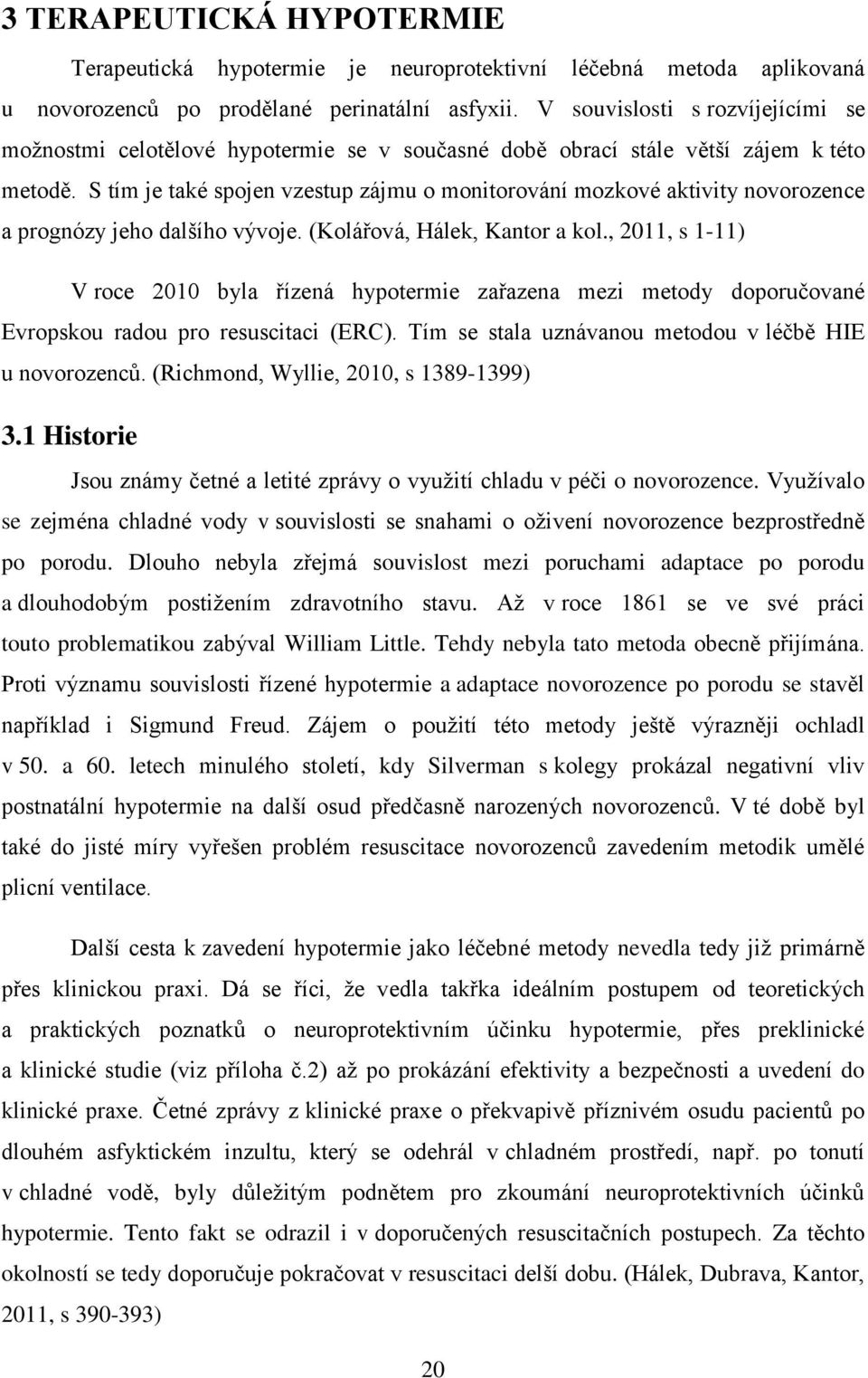 S tím je také spojen vzestup zájmu o monitorování mozkové aktivity novorozence a prognózy jeho dalšího vývoje. (Kolářová, Hálek, Kantor a kol.