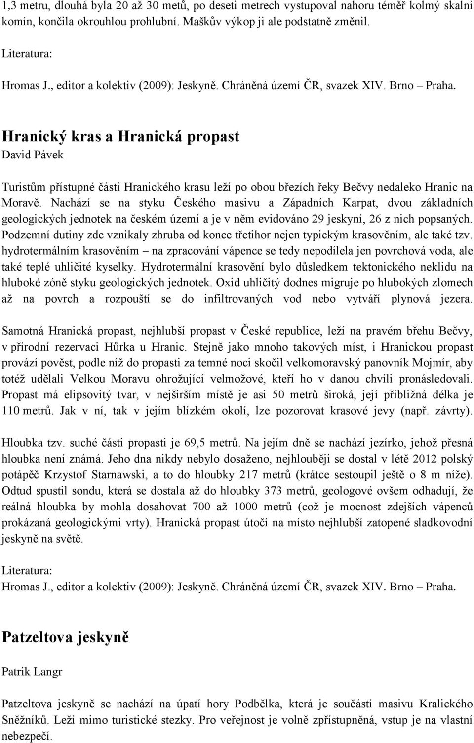 Nachází se na styku Českého masivu a Západních Karpat, dvou základních geologických jednotek na českém území a je v něm evidováno 29 jeskyní, 26 z nich popsaných.