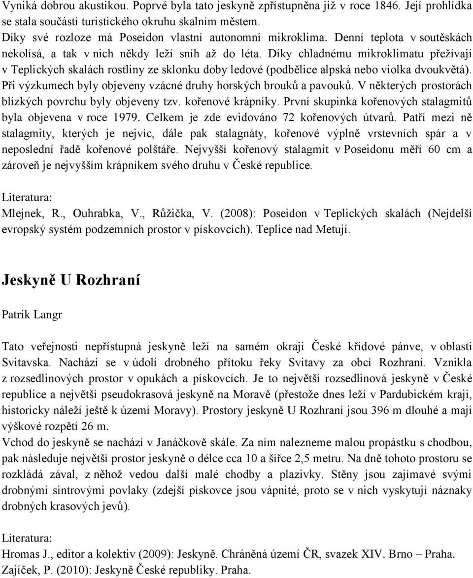 Díky chladnému mikroklimatu přežívají v Teplických skalách rostliny ze sklonku doby ledové (podbělice alpská nebo violka dvoukvětá). Při výzkumech byly objeveny vzácné druhy horských brouků a pavouků.