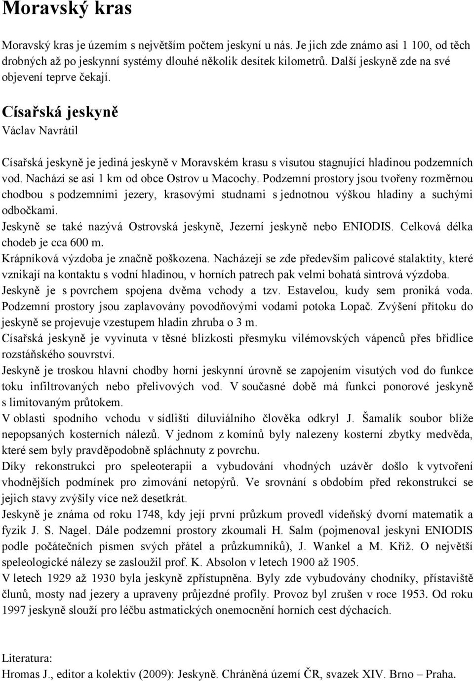 Nachází se asi 1 km od obce Ostrov u Macochy. Podzemní prostory jsou tvořeny rozměrnou chodbou s podzemními jezery, krasovými studnami s jednotnou výškou hladiny a suchými odbočkami.