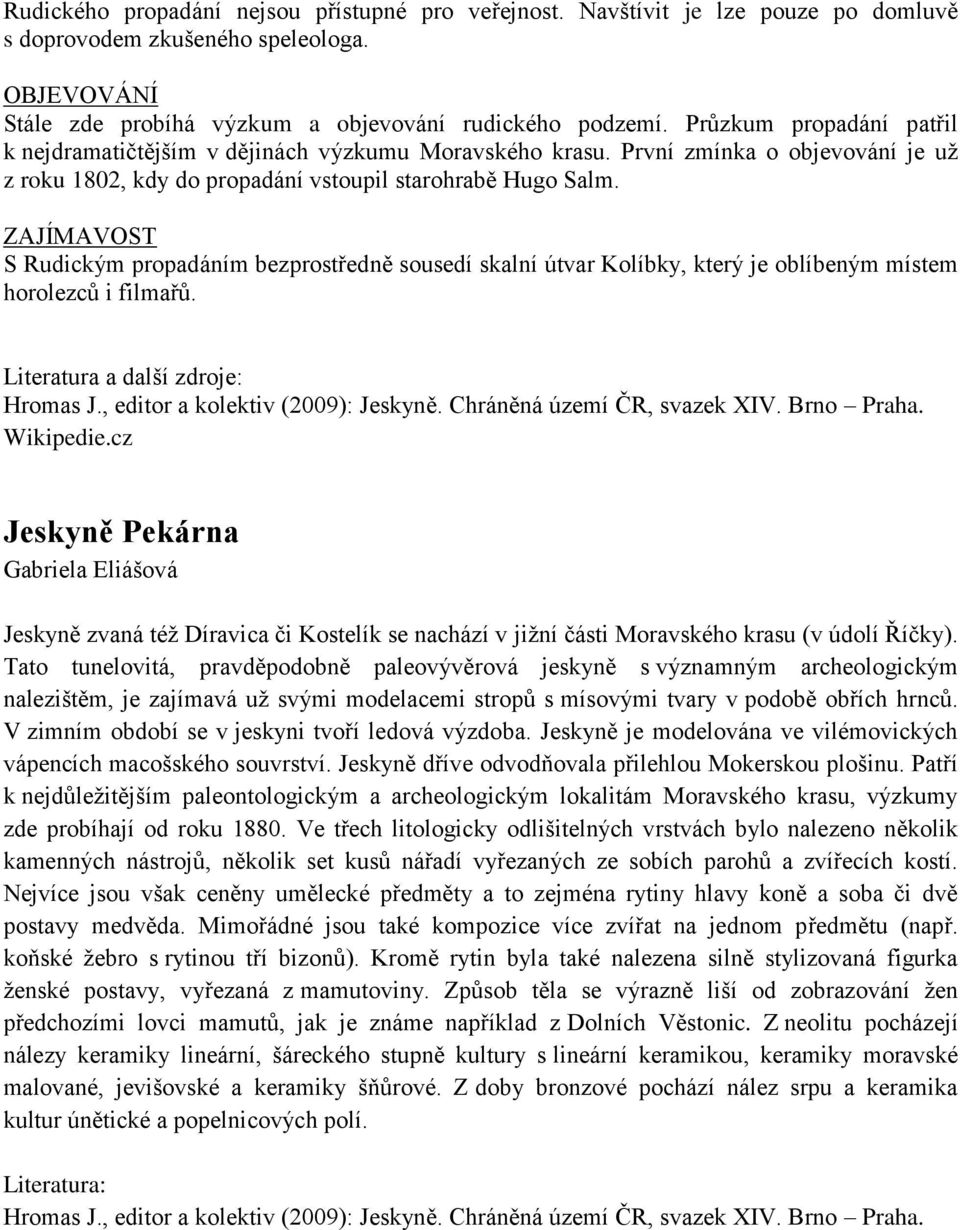 ZAJÍMAVOST S Rudickým propadáním bezprostředně sousedí skalní útvar Kolíbky, který je oblíbeným místem horolezců i filmařů. Literatura a další zdroje: Wikipedie.