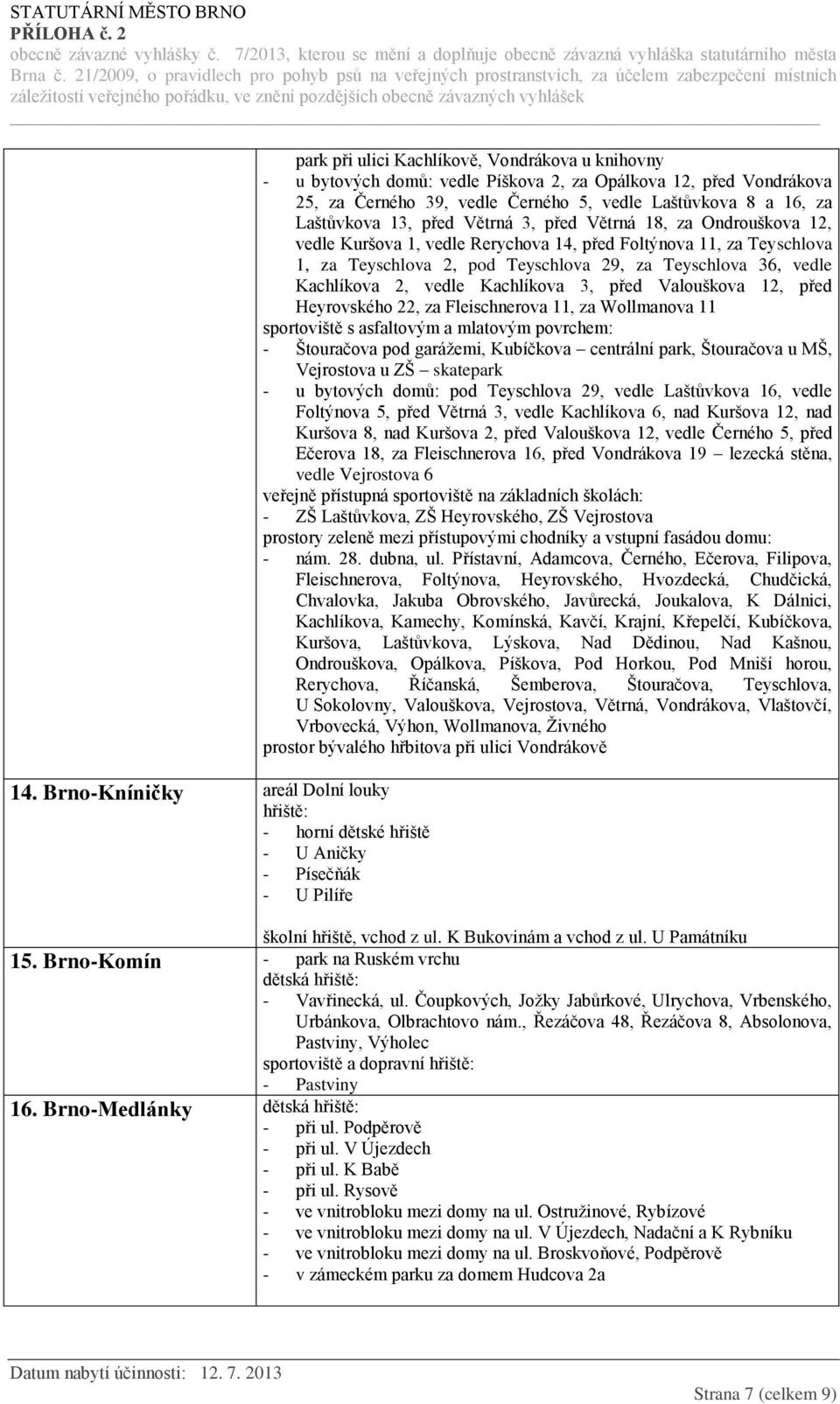 11, za Teyschlova 1, za Teyschlova 2, pod Teyschlova 29, za Teyschlova 36, vedle Kachlíkova 2, vedle Kachlíkova 3, před Valouškova 12, před Heyrovského 22, za Fleischnerova 11, za Wollmanova 11