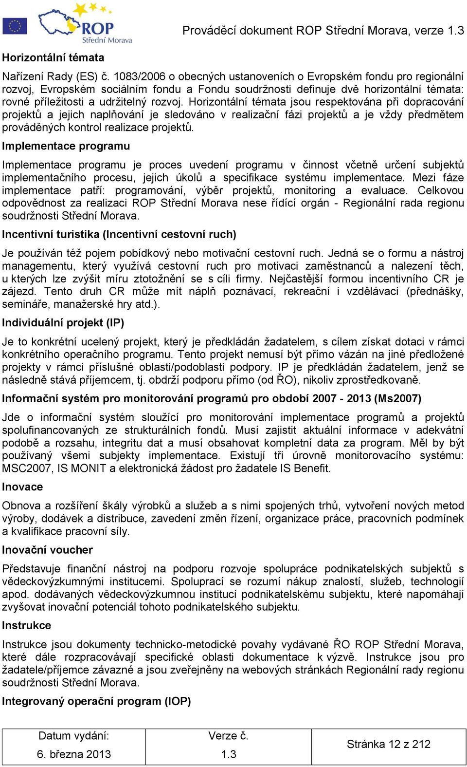 Horizontální témata jsou respektována při dopracování projektů a jejich naplňování je sledováno v realizační fázi projektů a je vţdy předmětem prováděných kontrol realizace projektů.