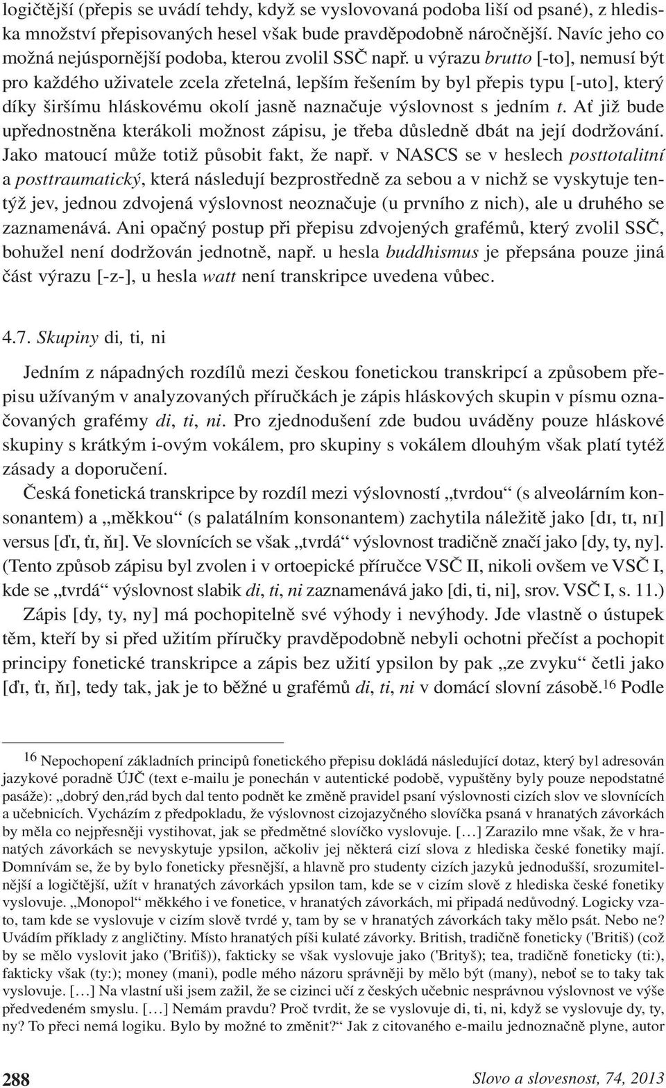 u výrazu brutto [-to], nemusí být pro každého uživatele zcela zřetelná, lepším řešením by byl přepis typu [-uto], který díky širšímu hláskovému okolí jasně naznačuje výslovnost s jedním t.