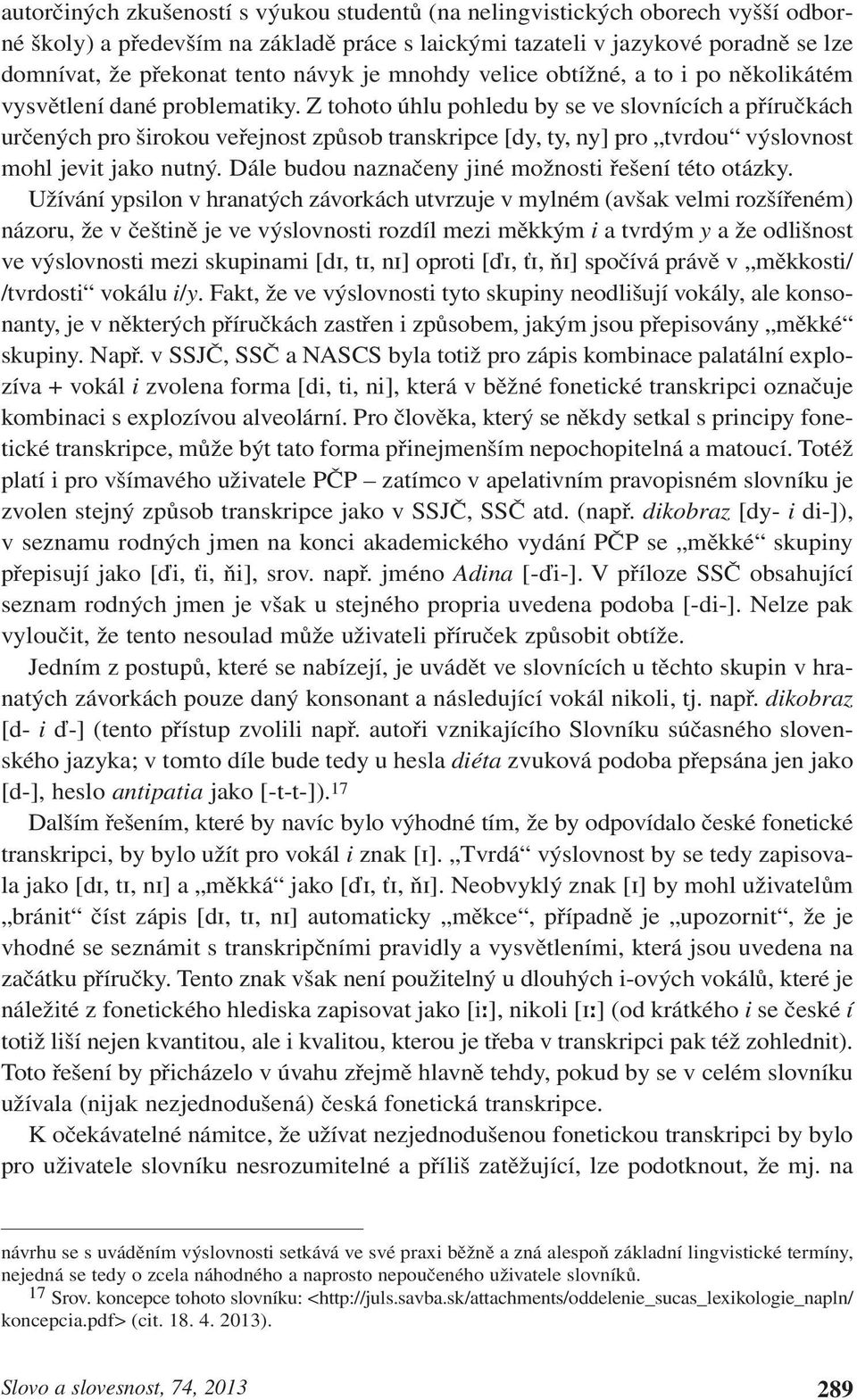 Z tohoto úhlu pohledu by se ve slovnících a příručkách určených pro širokou veřejnost způsob transkripce [dy, ty, ny] pro tvrdou výslovnost mohl jevit jako nutný.