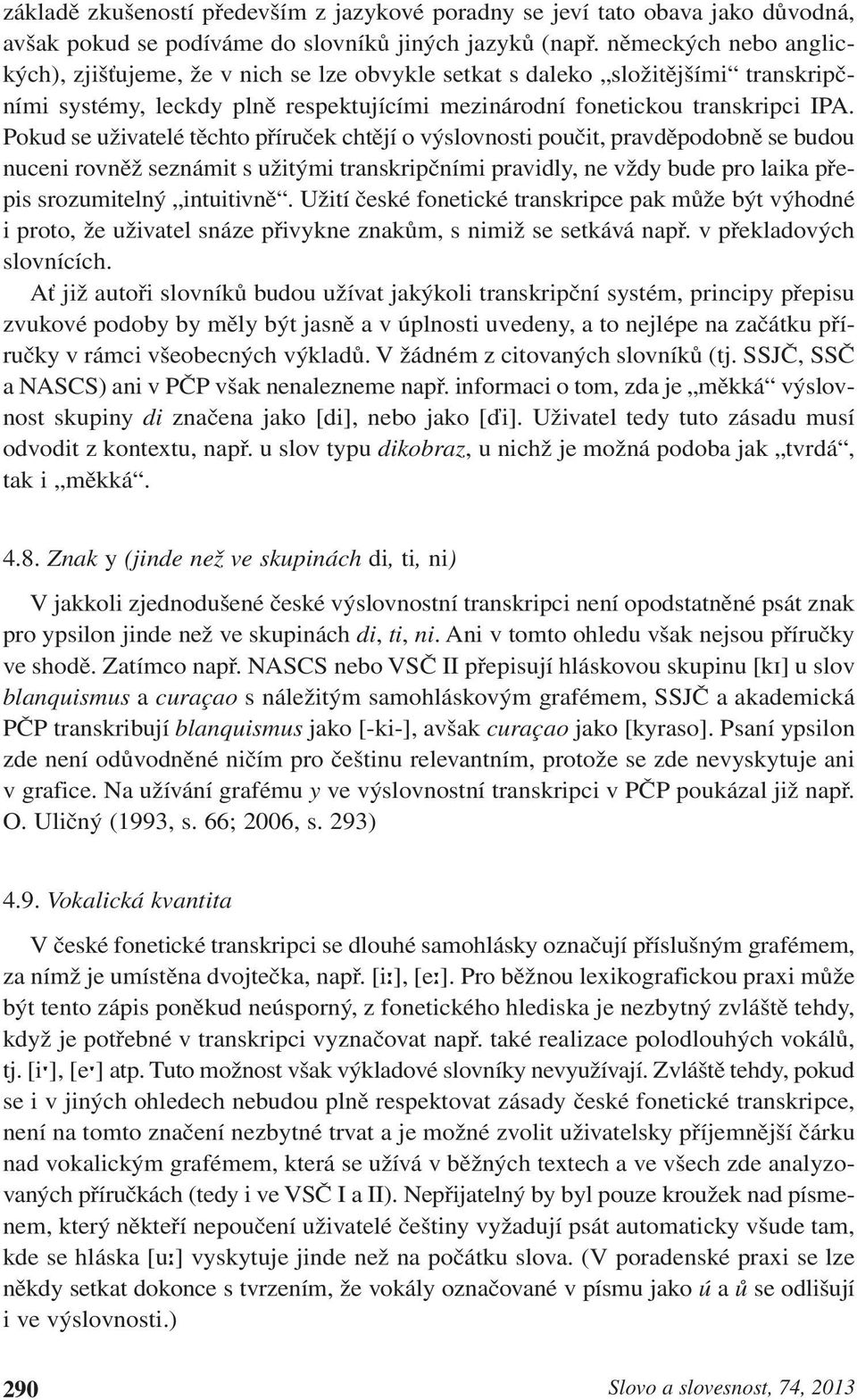 Pokud se uživatelé těchto příruček chtějí o výslovnosti poučit, pravděpodobně se budou nuceni rovněž seznámit s užitými transkripčními pravidly, ne vždy bude pro laika přepis srozumitelný intuitivně.