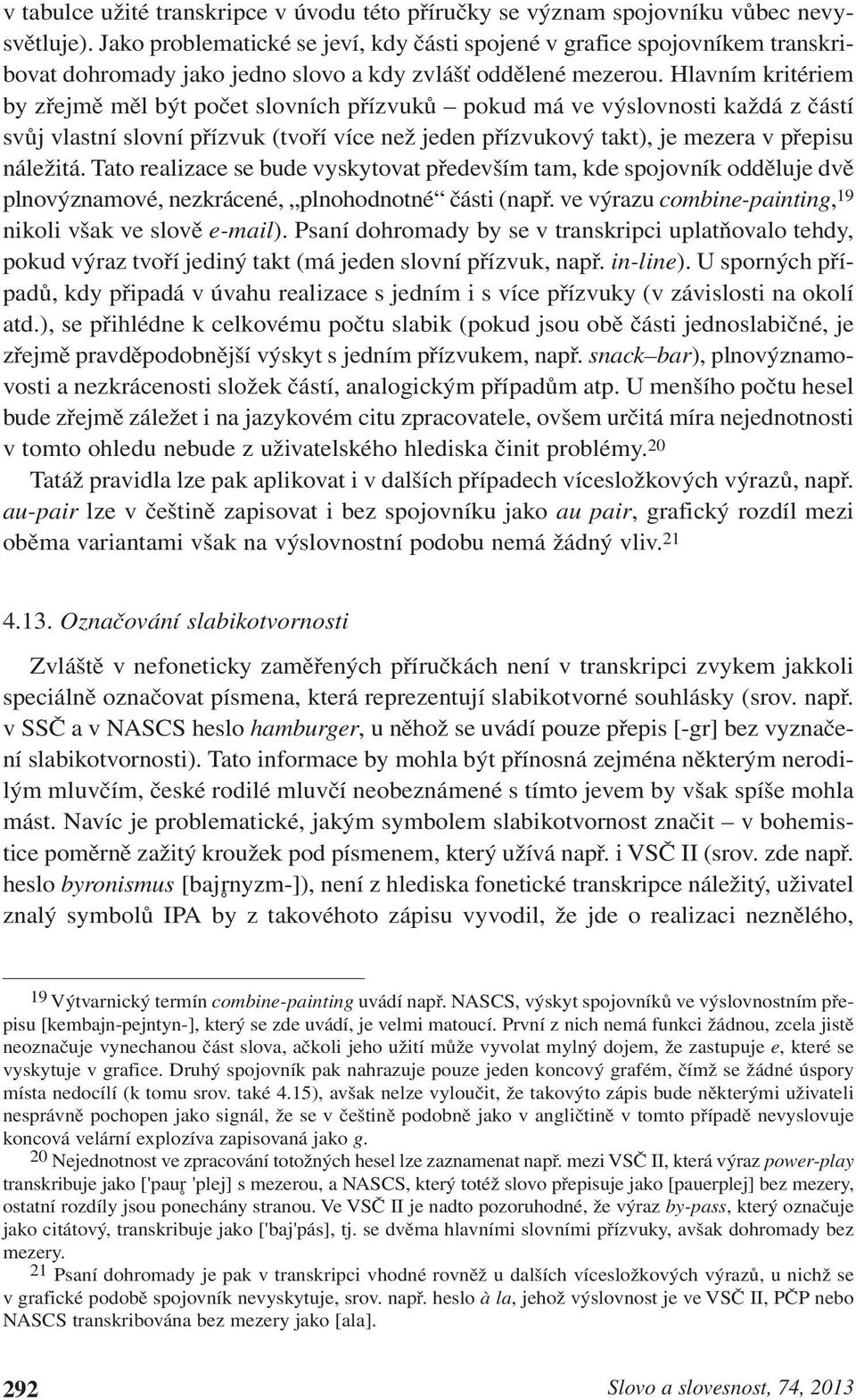 Hlavním kritériem by zřejmě měl být počet slovních přízvuků pokud má ve výslovnosti každá z částí svůj vlastní slovní přízvuk (tvoří více než jeden přízvukový takt, je mezera v přepisu náležitá.