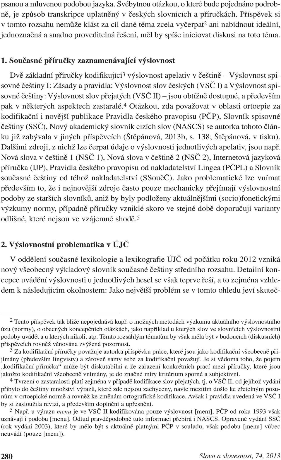 Současné příručky zaznamenávající výslovnost Dvě základní příručky kodifikující 3 výslovnost apelativ v češtině Výslovnost spisovné češtiny I: Zásady a pravidla: Výslovnost slov českých (VSČ I a