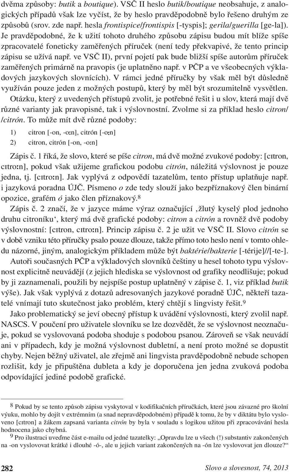 Je pravděpodobné, že k užití tohoto druhého způsobu zápisu budou mít blíže spíše zpracovatelé foneticky zaměřených příruček (není tedy překvapivé, že tento princip zápisu se užívá např.