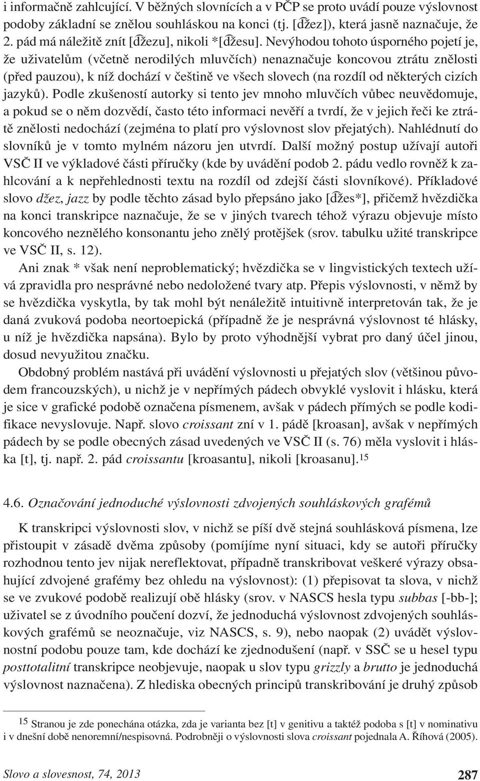 Nevýhodou tohoto úsporného pojetí je, že uživatelům (včetně nerodilých mluvčích nenaznačuje koncovou ztrátu znělosti (před pauzou, k níž dochází v češtině ve všech slovech (na rozdíl od některých