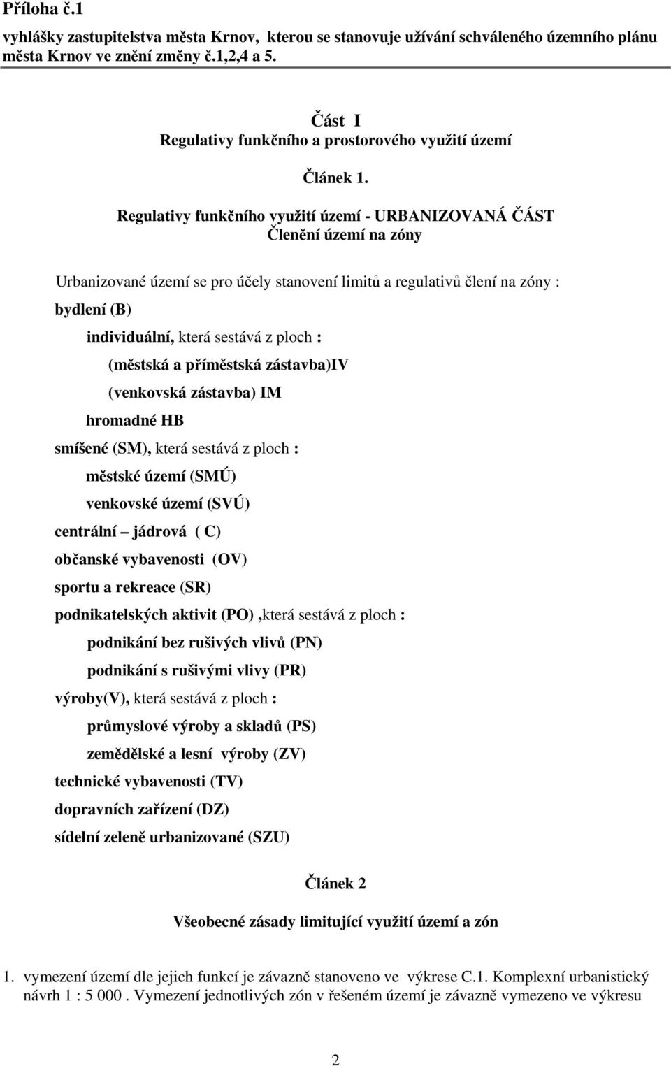 Regulativy funkčního využití území - URBANIZOVANÁ ČÁST Členění území na zóny Urbanizované území se pro účely stanovení limitů a regulativů člení na zóny : bydlení (B) individuální, která sestává z