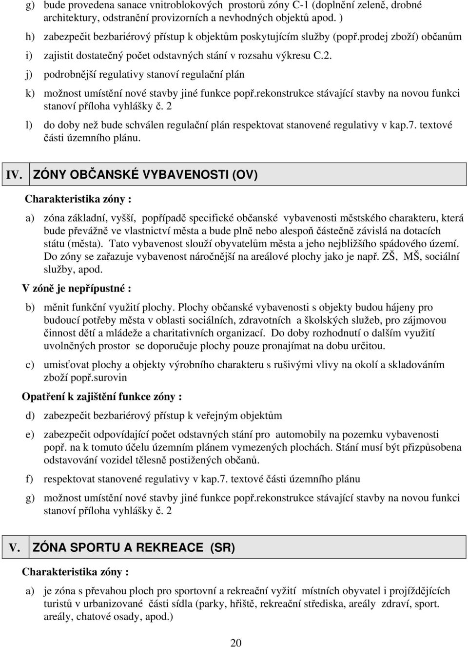 j) podrobnější regulativy stanoví regulační plán k) možnost umístění nové stavby jiné funkce popř.rekonstrukce stávající stavby na novou funkci stanoví příloha vyhlášky č.