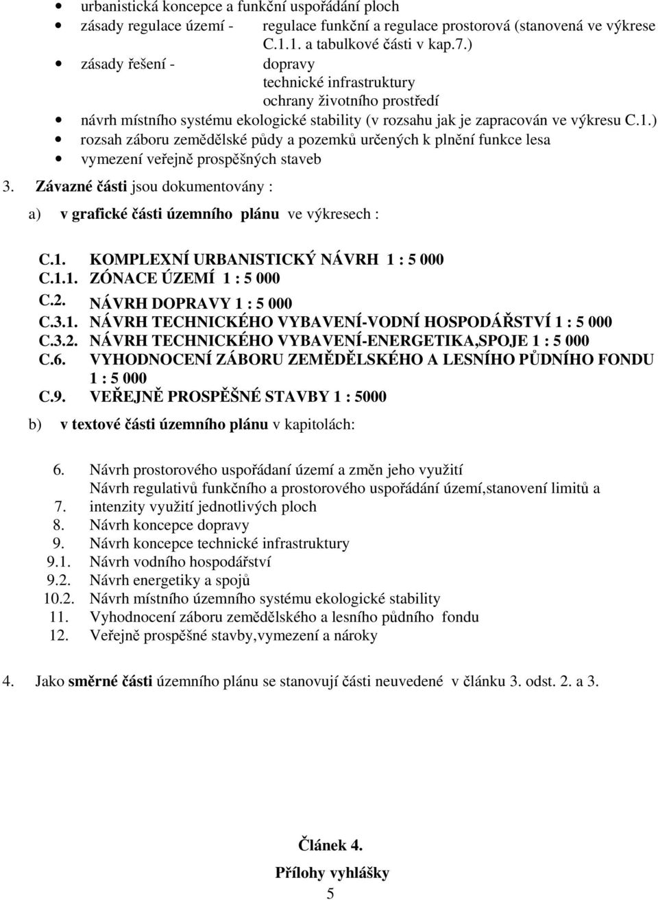 ) rozsah záboru zemědělské půdy a pozemků určených k plnění funkce lesa vymezení veřejně prospěšných staveb 3. Závazné části jsou dokumentovány : a) v grafické části územního plánu ve výkresech : C.1.