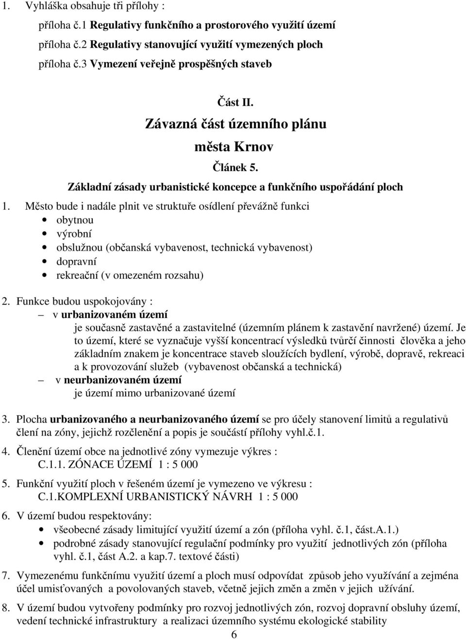 Město bude i nadále plnit ve struktuře osídlení převážně funkci obytnou výrobní obslužnou (občanská vybavenost, technická vybavenost) dopravní rekreační (v omezeném rozsahu) 2.