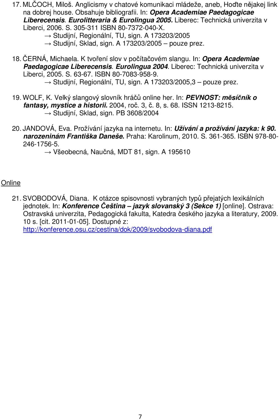 A 173203/2005 pouze prez. 18. ČERNÁ, Michaela. K tvoření slov v počítačovém slangu. In: Opera Academiae Paedagogicae Liberecensis. Eurolingua 2004. Liberec: Technická univerzita v Liberci, 2005. S.