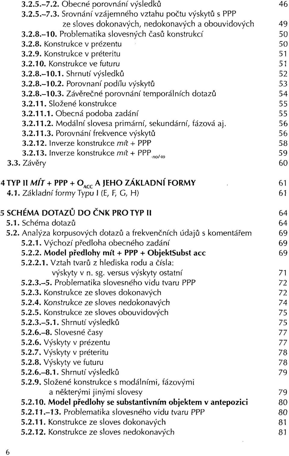 2.8.-10.3. Závěrečné porovnání temporálních dotazů 54 3.2.11. Složené konstrukce 55 3.2.11.1. Obecná podoba zadání 55 3.2.11.2. Modální slovesa primární, sekundární, fázová aj. 56 3.2.11.3. Porovnání frekvence výskytů 56 3.