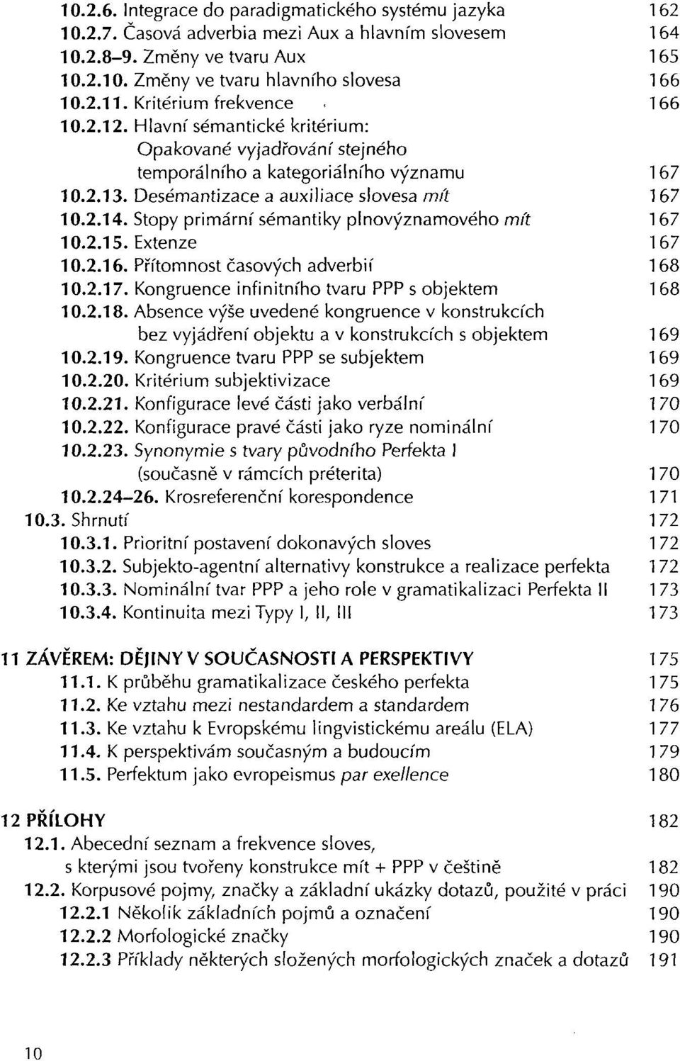 Stopy primární sémantiky plnovýznamového mít 1 67 10.2.15. Extenze 167 10.2.16. Přítomnost časových adverbií 168 10.2.17. Kongruence infinitního tvaru PPP s objektem 1 68 10.2.18.