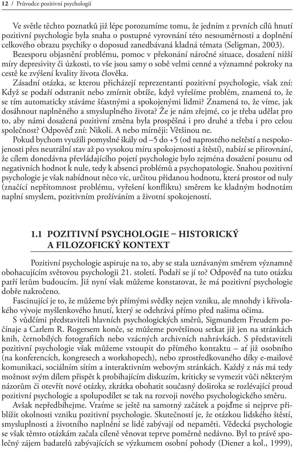 Bezesporu objasnění problému, pomoc v překonání náročné situace, dosažení nižší míry depresivity či úzkosti, to vše jsou samy o sobě velmi cenné a významné pokroky na cestě ke zvýšení kvality života