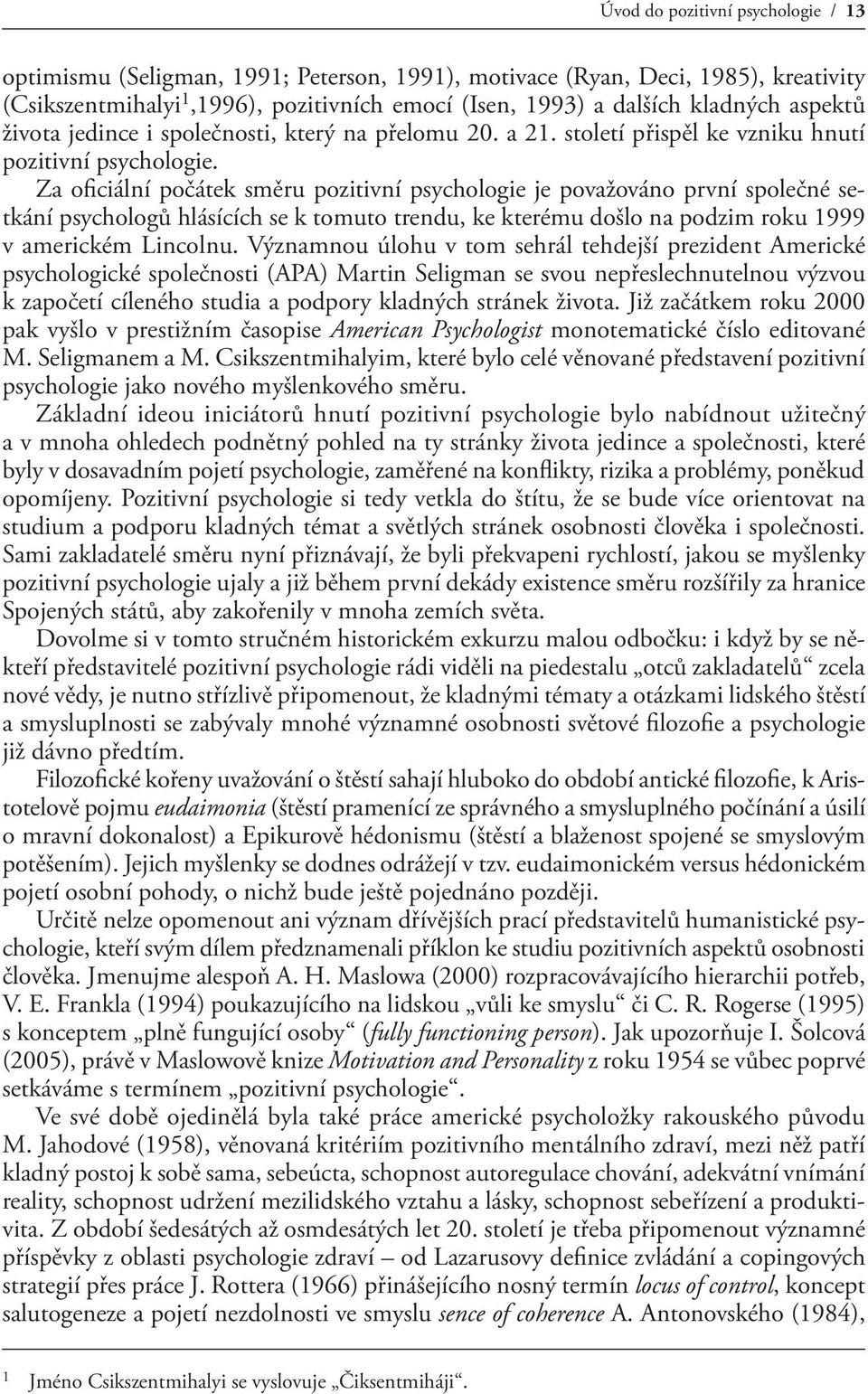 Za oficiální počátek směru pozitivní psychologie je považováno první společné setkání psychologů hlásících se k tomuto trendu, ke kterému došlo na podzim roku 1999 v americkém Lincolnu.