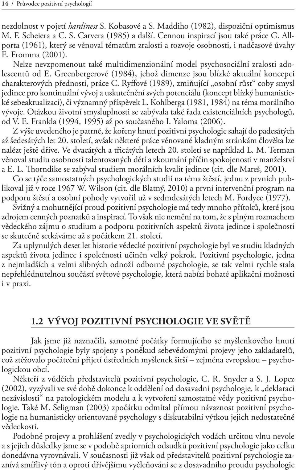 Nelze nevzpomenout také multidimenzionální model psychosociální zralosti adolescentů od E. Greenbergerové (1984), jehož dimenze jsou blízké aktuální koncepci charakterových předností, práce C.