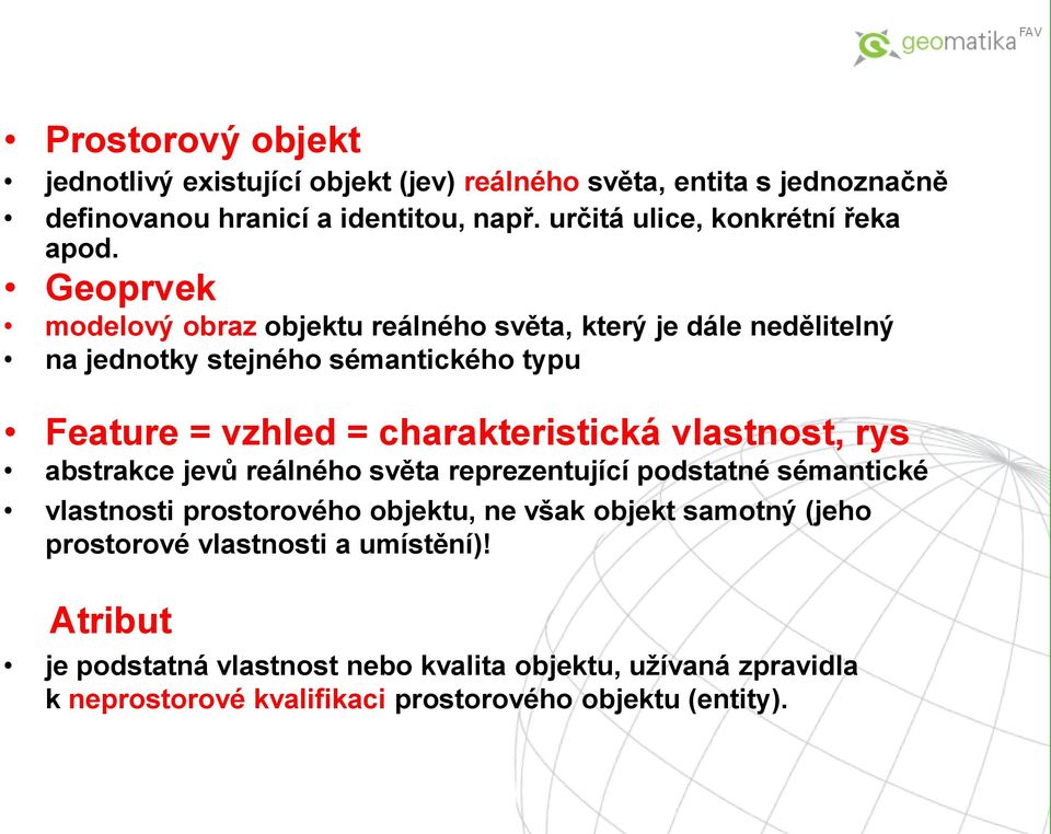 Geoprvek modelový obraz objektu reálného světa, který je dále nedělitelný na jednotky stejného sémantického typu Feature = vzhled = charakteristická