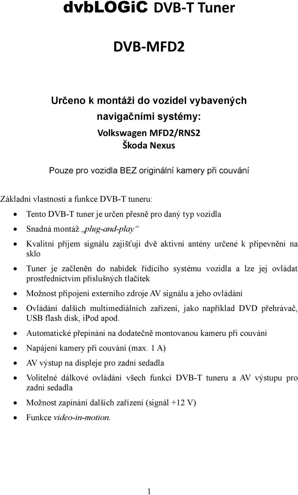 začleněn do nabídek řídícího systému vozidla a lze jej ovládat prostřednictvím příslušných tlačítek Možnost připojení externího zdroje AV signálu a jeho ovládání Ovládání dalších multimediálních