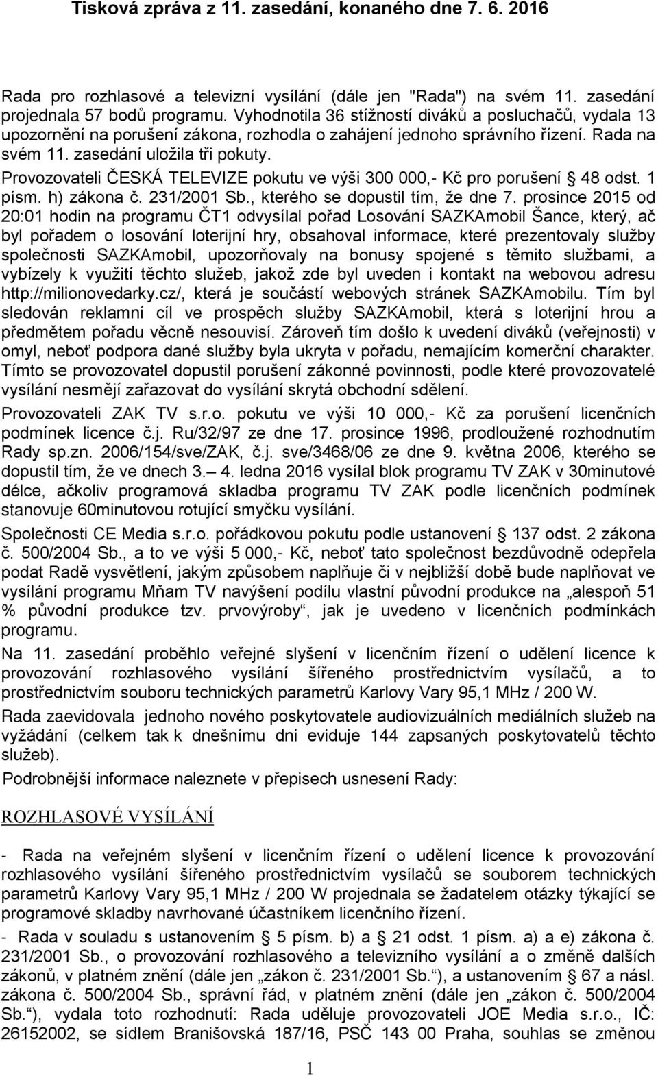 Provozovateli ČESKÁ TELEVIZE pokutu ve výši 300 000,- Kč pro porušení 48 odst. 1 písm. h) zákona č. 231/2001 Sb., kterého se dopustil tím, že dne 7.