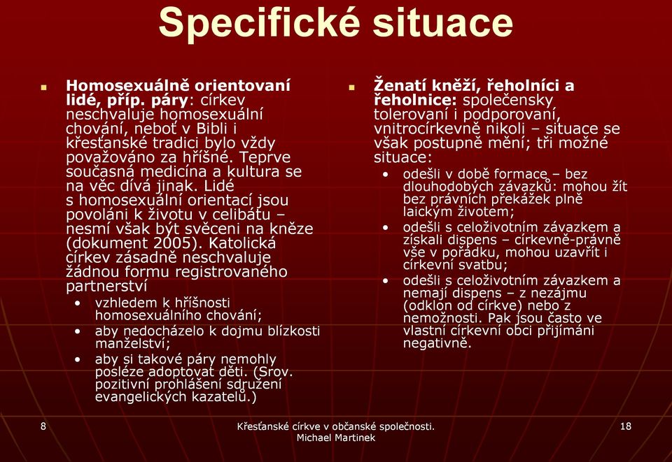 Katolická církev zásadně neschvaluje žádnou formu registrovaného partnerství vzhledem k hříšnosti homosexuálního chování; aby nedocházelo k dojmu blízkosti manželství; aby si takové páry nemohly