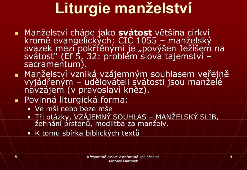 Manželství vzniká vzájemným souhlasem veřejně vyjádřeným udělovateli svátosti jsou manželé navzájem (v pravoslaví kněz).