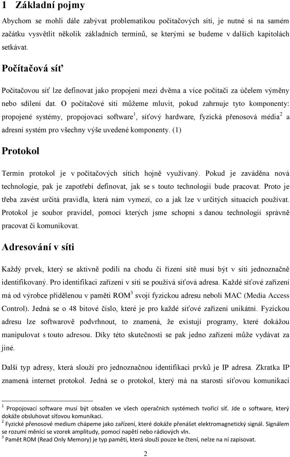 O počítačové síti můžeme mluvit, pokud zahrnuje tyto komponenty: propojené systémy, propojovací software 1, síťový hardware, fyzická přenosová média 2 a adresní systém pro všechny výše uvedené