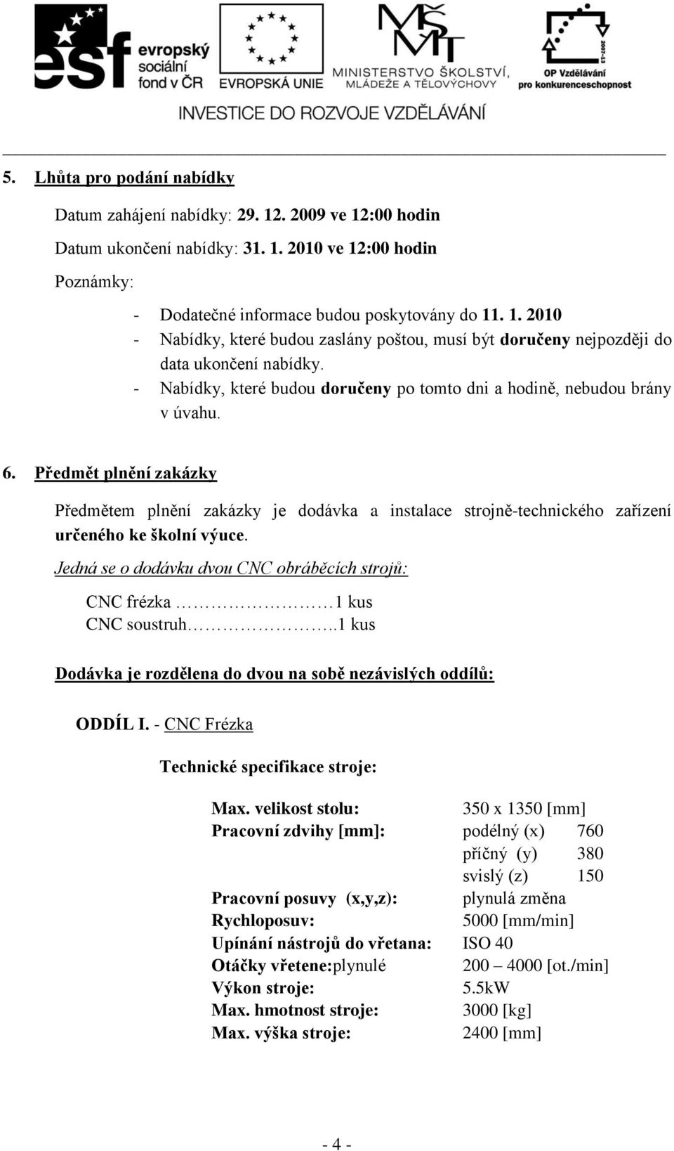 Předmět plnění zakázky Předmětem plnění zakázky je dodávka a instalace strojně-technického zařízení určeného ke školní výuce.