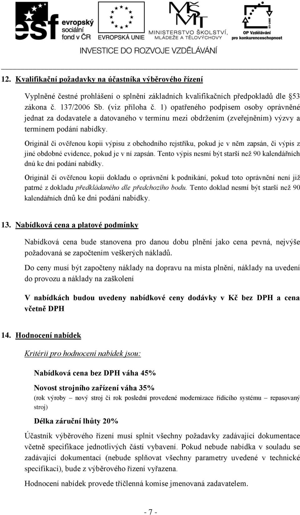 Originál či ověřenou kopii výpisu z obchodního rejstříku, pokud je v něm zapsán, či výpis z jiné obdobné evidence, pokud je v ní zapsán.