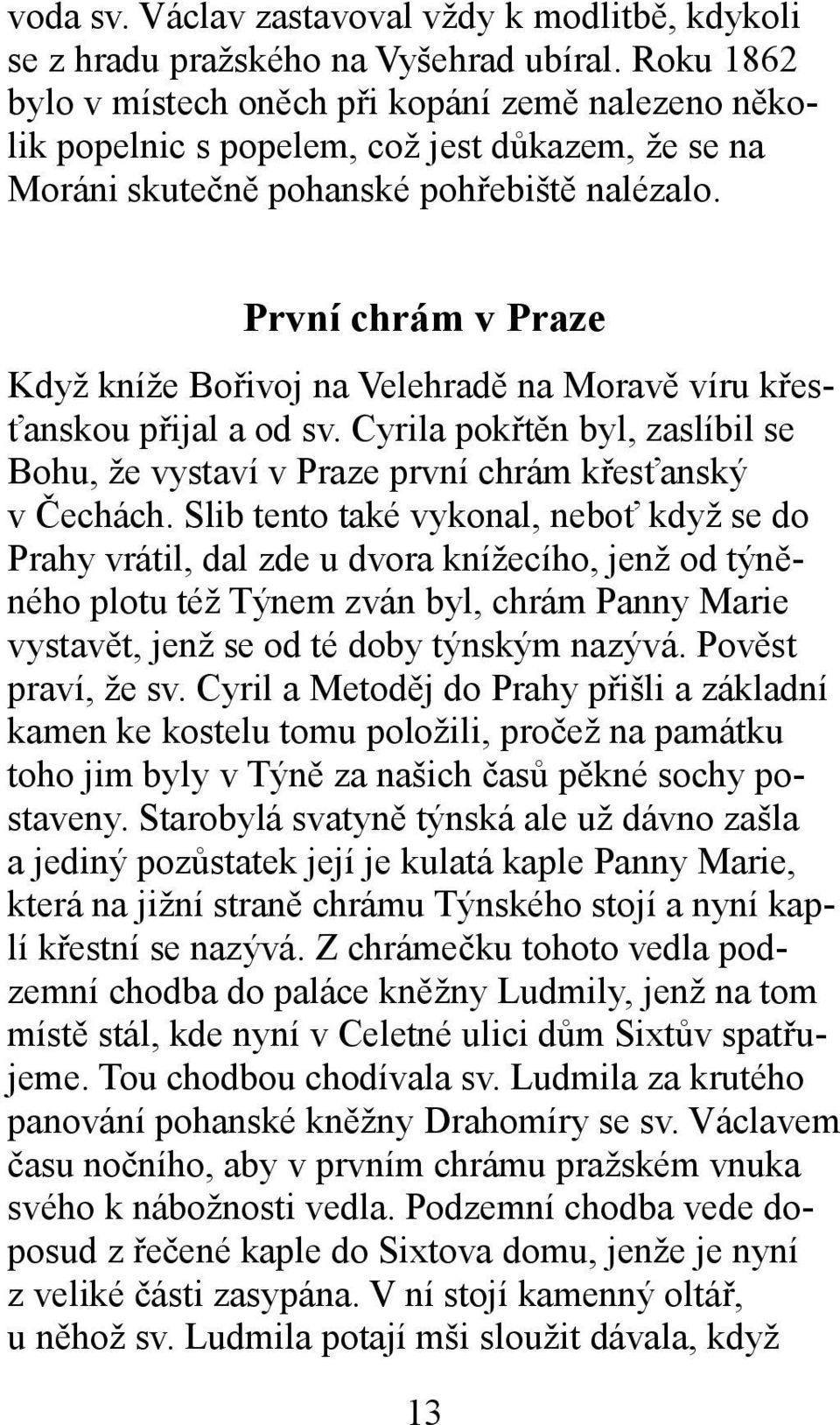 První chrám v Praze Když kníže Bořivoj na Velehradě na Moravě víru křesťanskou přijal a od sv. Cyrila pokřtěn byl, zaslíbil se Bohu, že vystaví v Praze první chrám křesťanský v Čechách.