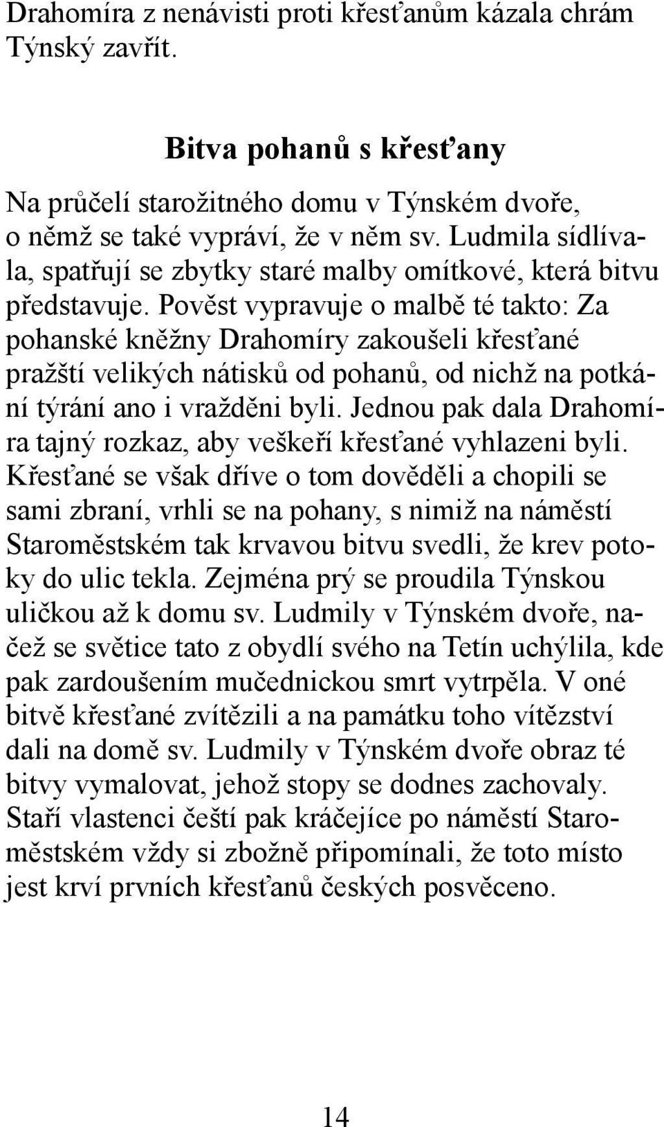 Pověst vypravuje o malbě té takto: Za pohanské kněžny Drahomíry zakoušeli křesťané pražští velikých nátisků od pohanů, od nichž na potkání týrání ano i vražděni byli.