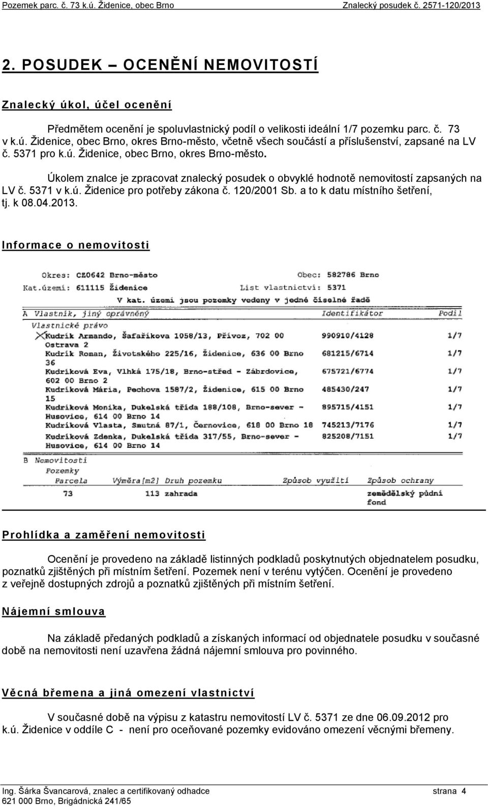 5371 pro k.ú. Židenice, obec Brno, okres Brno-město. Úkolem znalce je zpracovat znalecký posudek o obvyklé hodnotě nemovitostí zapsaných na LV č. 5371 v k.ú. Židenice pro potřeby zákona č.