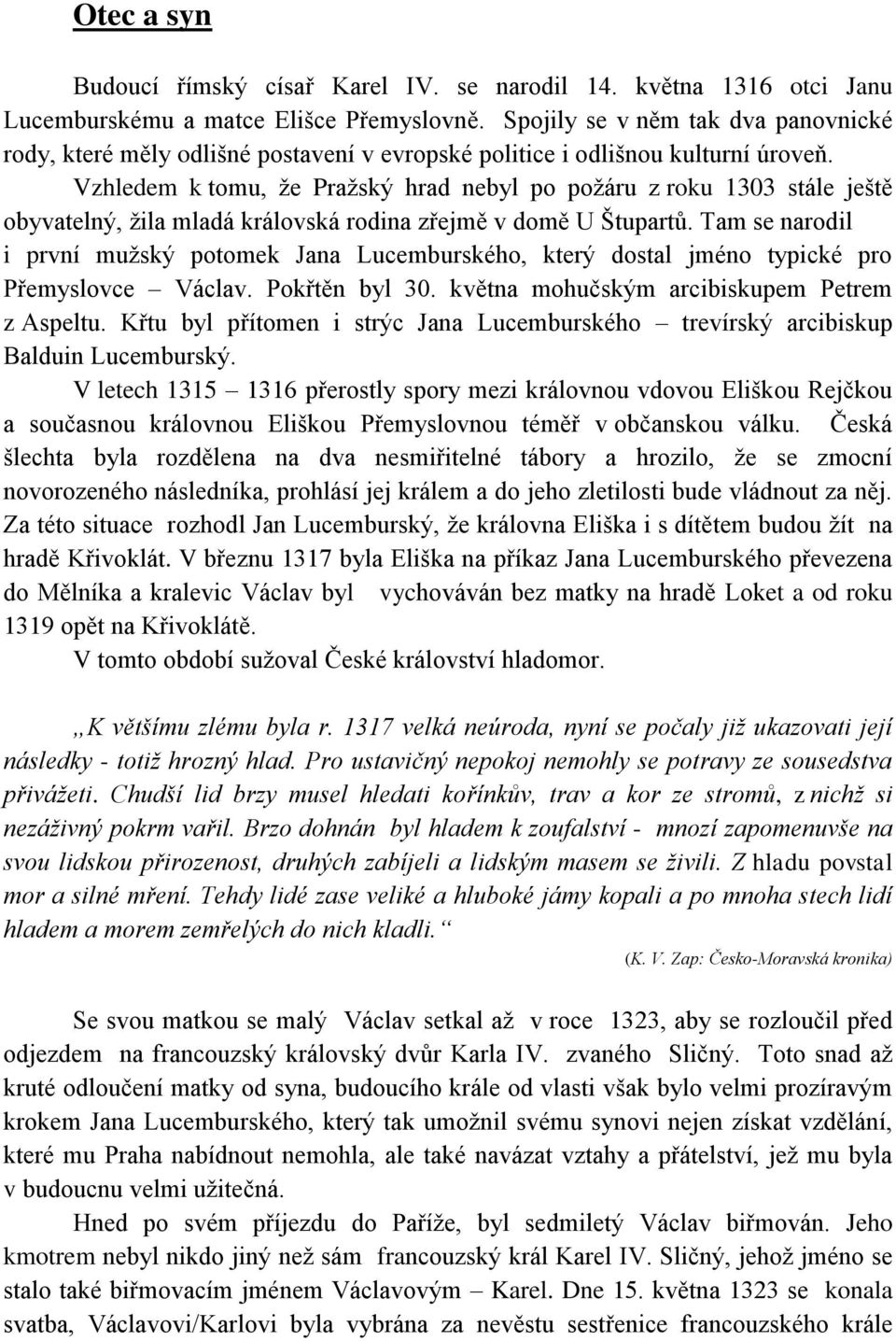 Vzhledem k tomu, že Pražský hrad nebyl po požáru z roku 1303 stále ještě obyvatelný, žila mladá královská rodina zřejmě v domě U Štupartů.