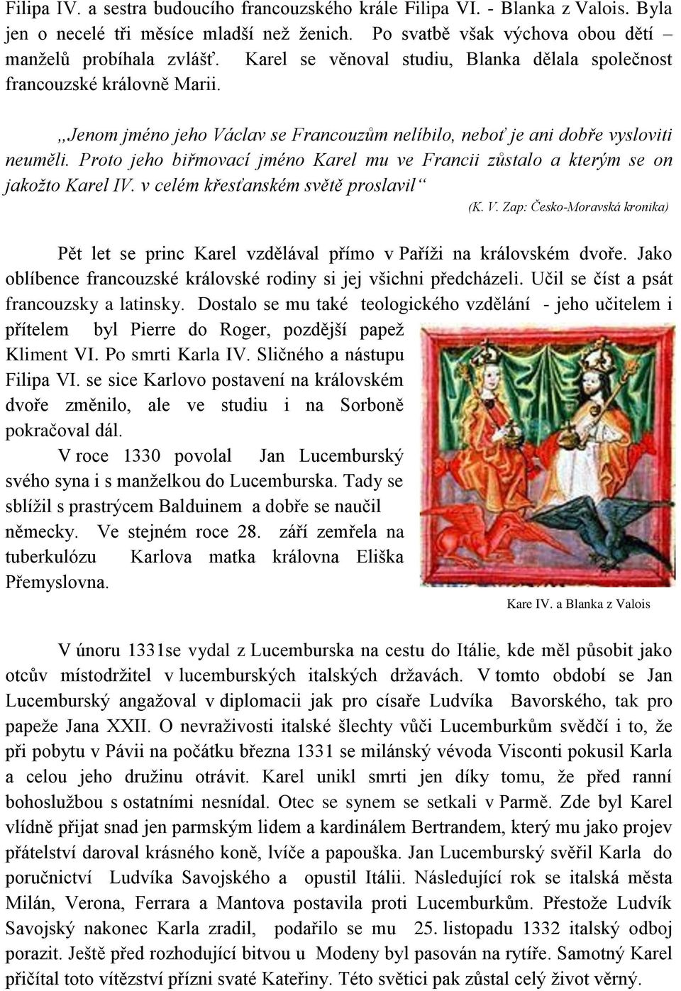 Proto jeho biřmovací jméno Karel mu ve Francii zůstalo a kterým se on jakožto Karel IV. v celém křesťanském světě proslavil (K. V.