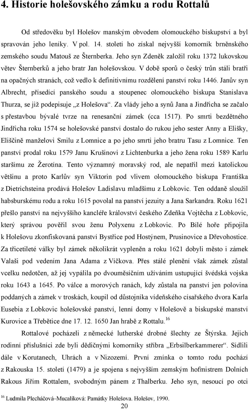 V době sporů o český trůn stáli bratři na opačných stranách, coţ vedlo k definitivnímu rozdělení panství roku 1446.