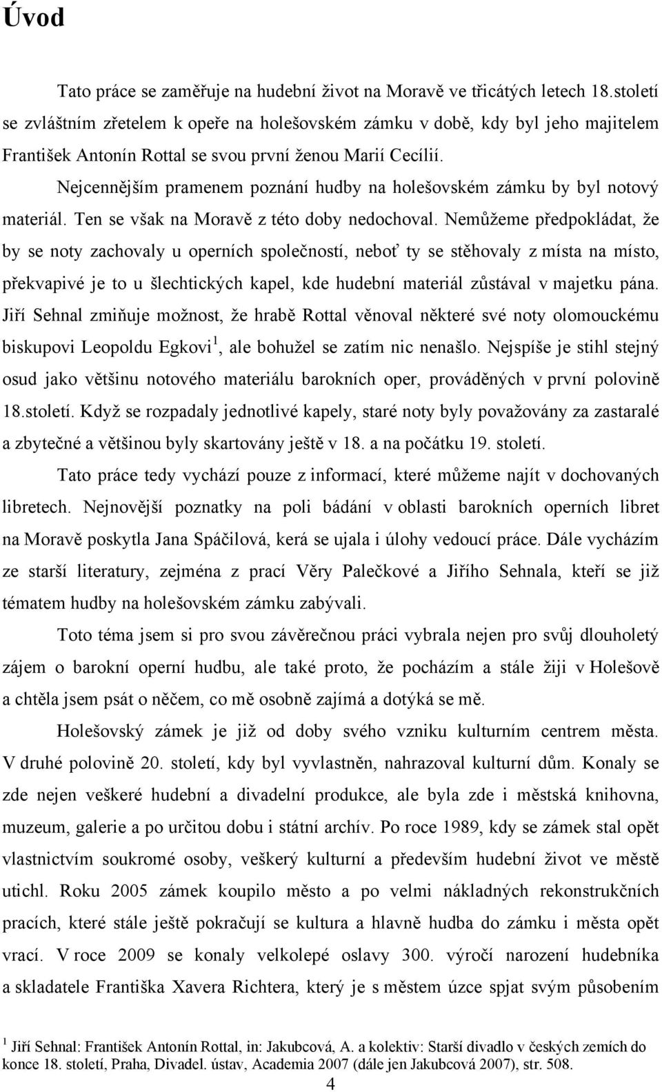 Nejcennějším pramenem poznání hudby na holešovském zámku by byl notový materiál. Ten se však na Moravě z této doby nedochoval.