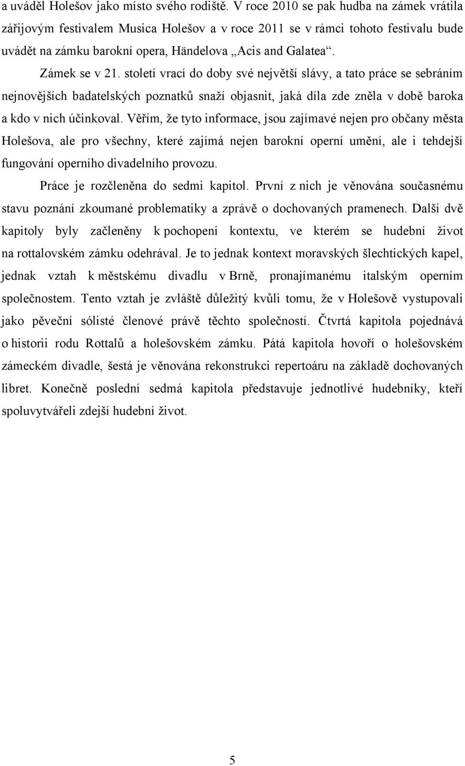 století vrací do doby své největší slávy, a tato práce se sebráním nejnovějších badatelských poznatků snaţí objasnit, jaká díla zde zněla v době baroka a kdo v nich účinkoval.