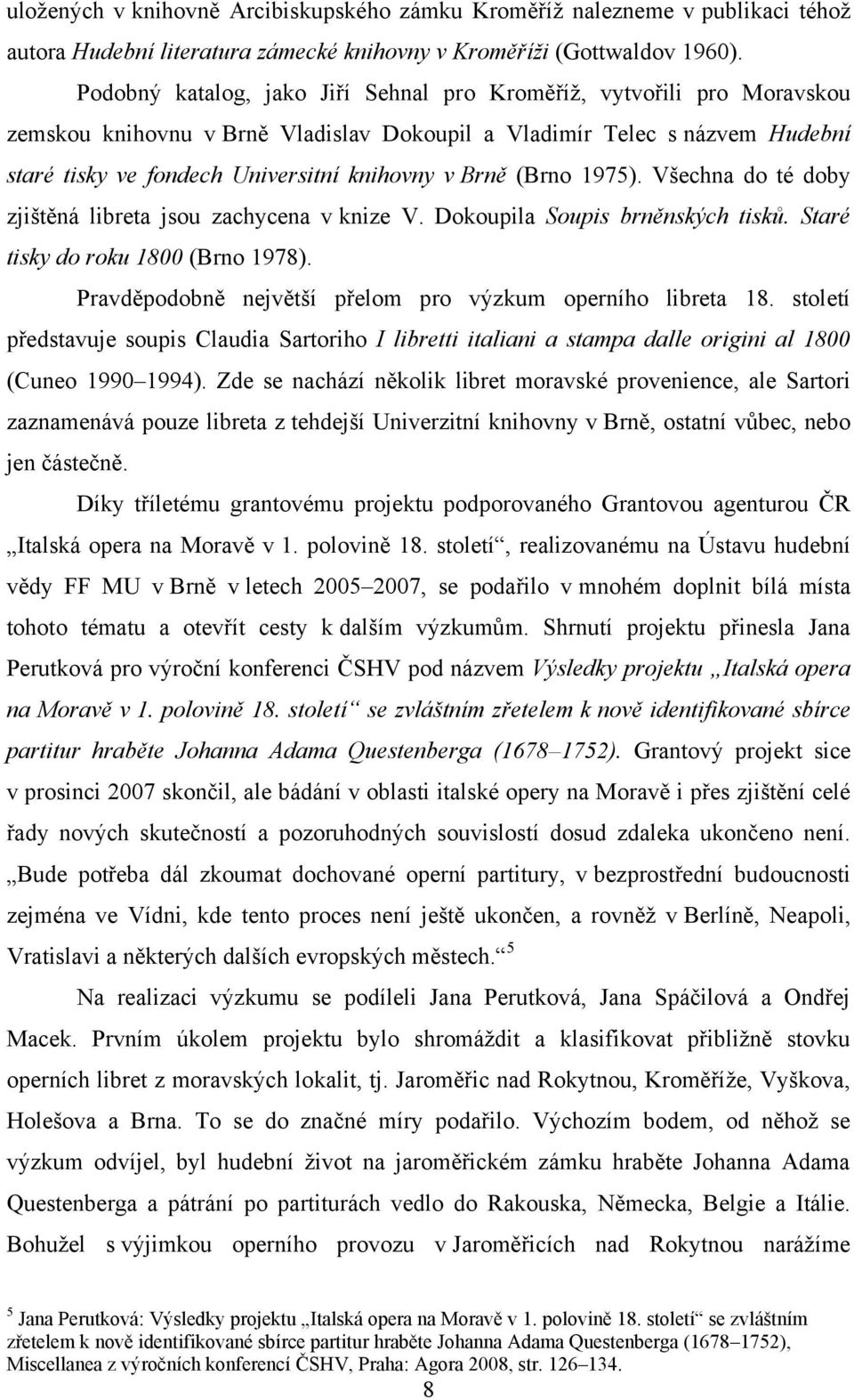 (Brno 1975). Všechna do té doby zjištěná libreta jsou zachycena v knize V. Dokoupila Soupis brněnských tisků. Staré tisky do roku 1800 (Brno 1978).