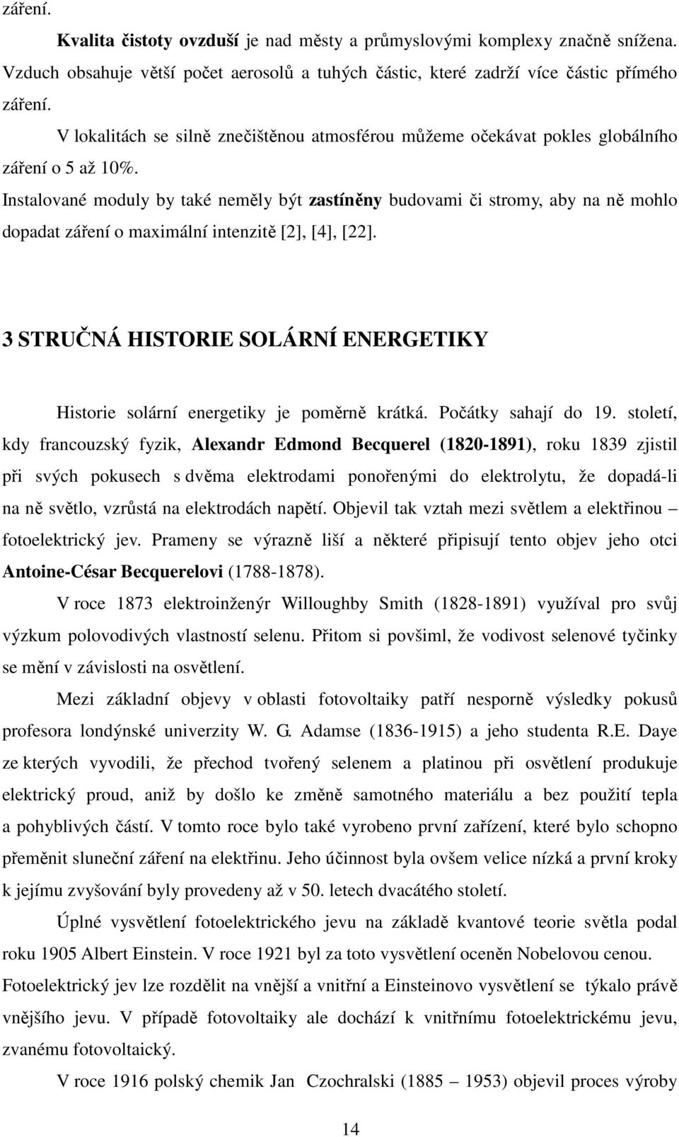 Instalované moduly by také neměly být zastíněny budovami či stromy, aby na ně mohlo dopadat záření o maximální intenzitě [2], [4], [22].