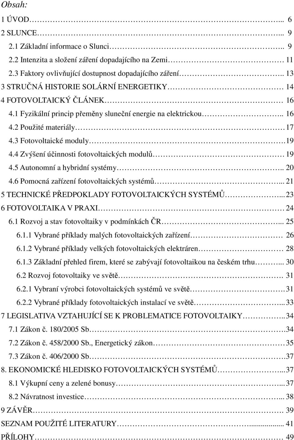 4 Zvýšení účinnosti fotovoltaických modulů 19 4.5 Autonomní a hybridní systémy.. 20 4.6 Pomocná zařízení fotovoltaických systémů... 21 5 TECHNICKÉ PŘEDPOKLADY FOTOVOLTAICKÝCH SYSTÉMŮ.