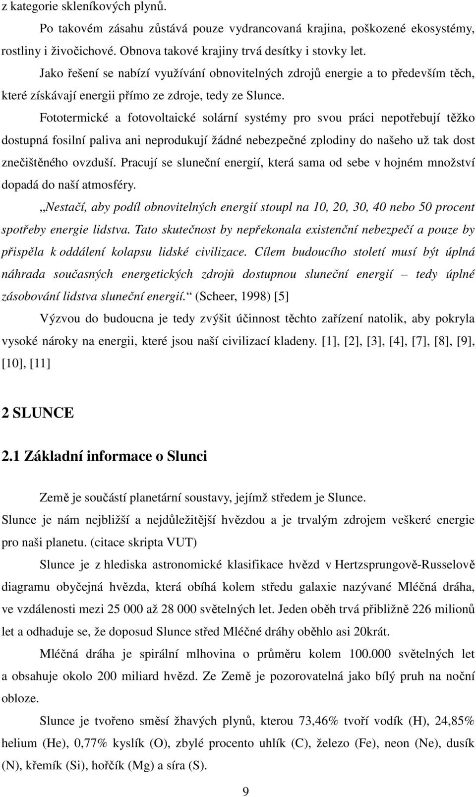 Fototermické a fotovoltaické solární systémy pro svou práci nepotřebují těžko dostupná fosilní paliva ani neprodukují žádné nebezpečné zplodiny do našeho už tak dost znečištěného ovzduší.