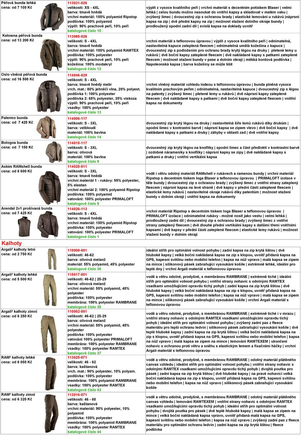RAM² kalhoty lehké cena: od 6 050 Kč RAM² kalhoty zimní cena: od 6 320 Kč 113031-026 velikosti: XS - 4XL vrchní materiál: 100% polyamid Ripstop podšívka: 100% polyamid katalogové číslo 10 113085-026