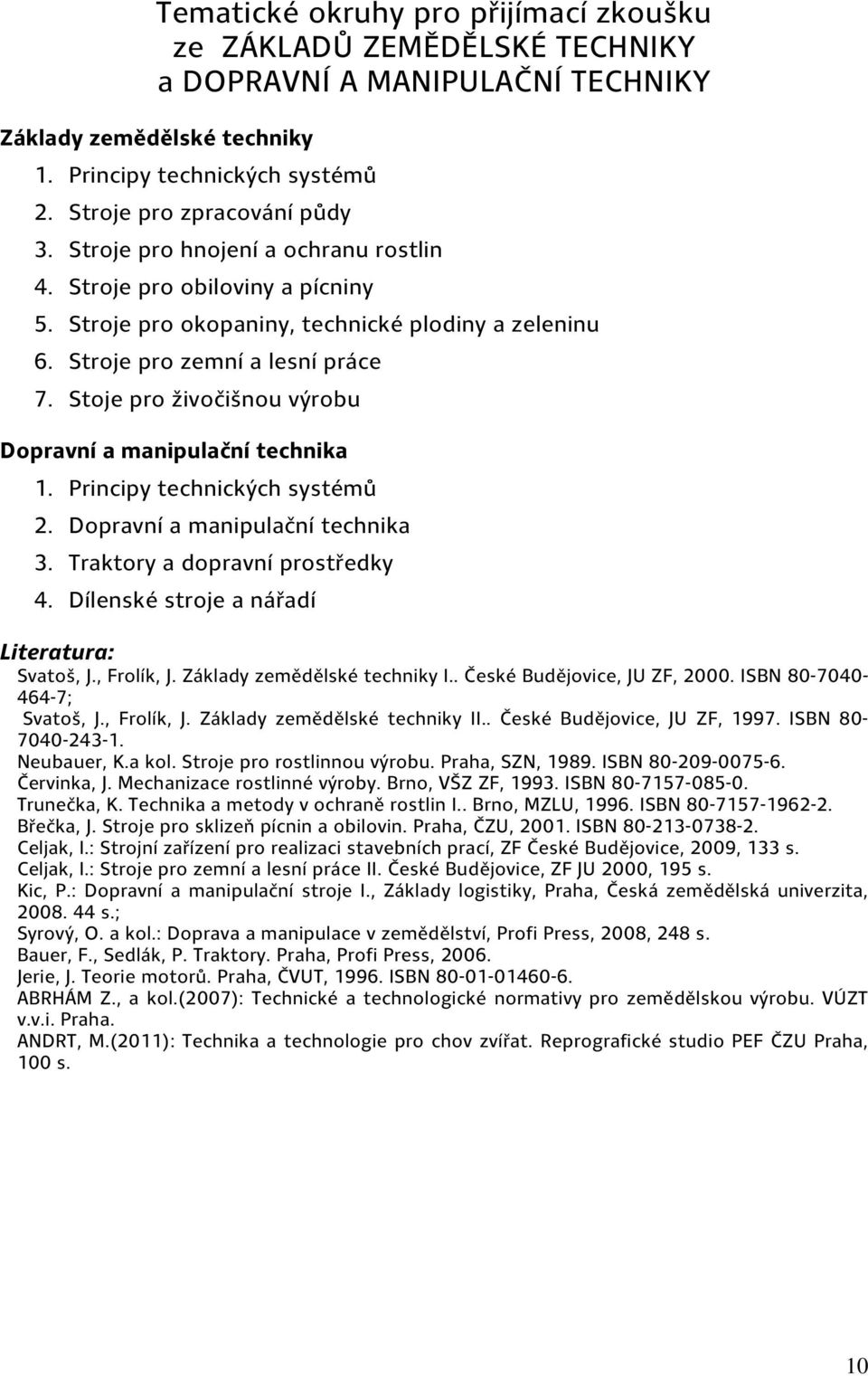 Principy technických systémů 2. Dopravní a manipulační technika 3. Traktory a dopravní prostředky 4. Dílenské stroje a nářadí Svatoš, J., Frolík, J. Základy zemědělské techniky I.