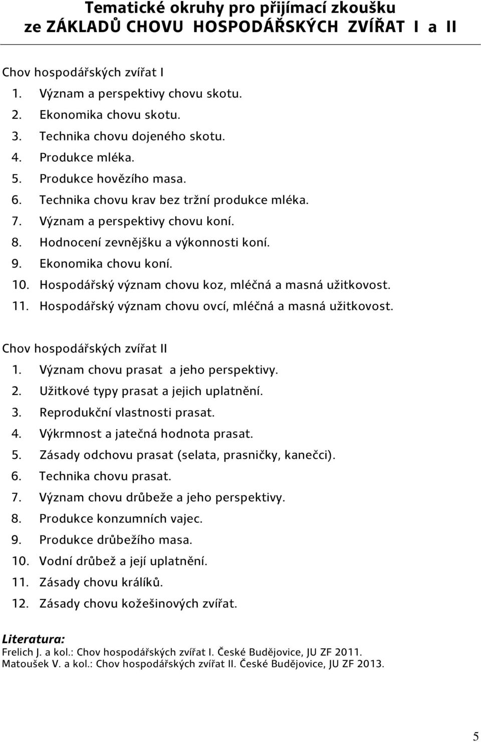 Hospodářský význam chovu koz, mléčná a masná užitkovost. 11. Hospodářský význam chovu ovcí, mléčná a masná užitkovost. Chov hospodářských zvířat II 1. Význam chovu prasat a jeho perspektivy. 2.