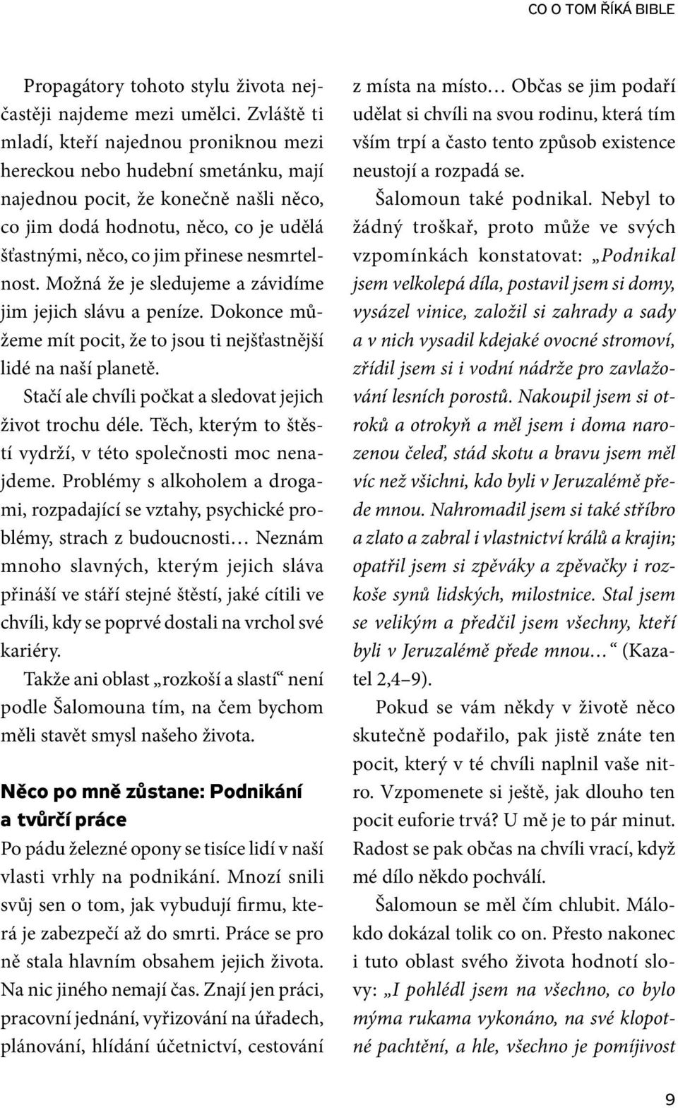 nesmrtelnost. Možná že je sledujeme a závidíme jim jejich slávu a peníze. Dokonce můžeme mít pocit, že to jsou ti nejšťastnější lidé na naší planetě.